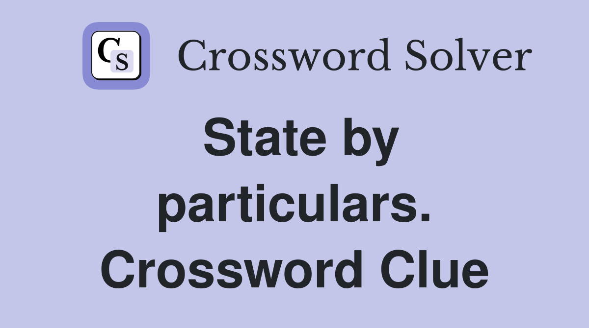 State by particulars. Crossword Clue