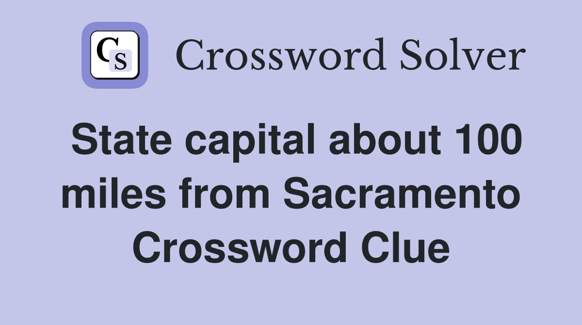 State capital about 100 miles from Sacramento Crossword Clue
