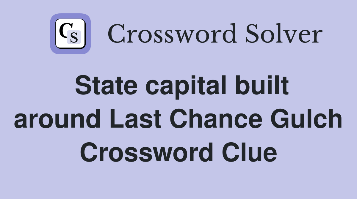 State capital built around Last Chance Gulch Crossword Clue