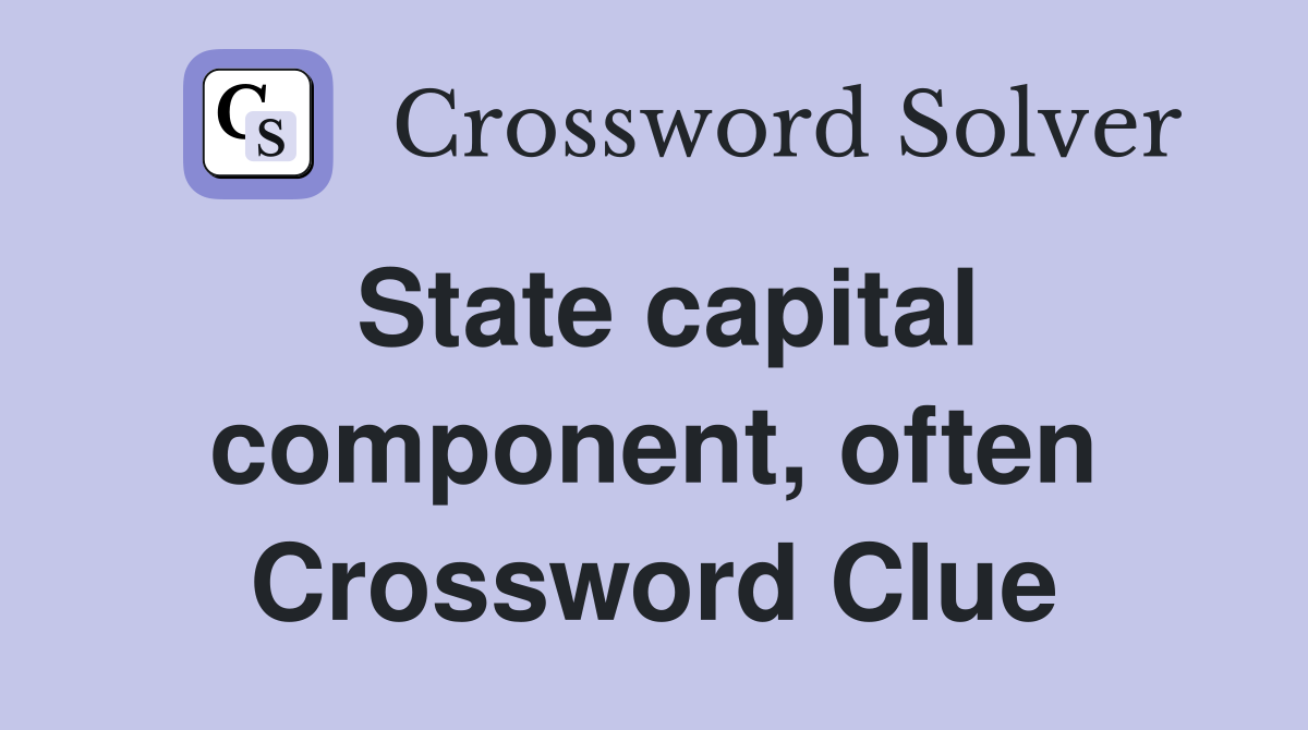 State capital component, often Crossword Clue