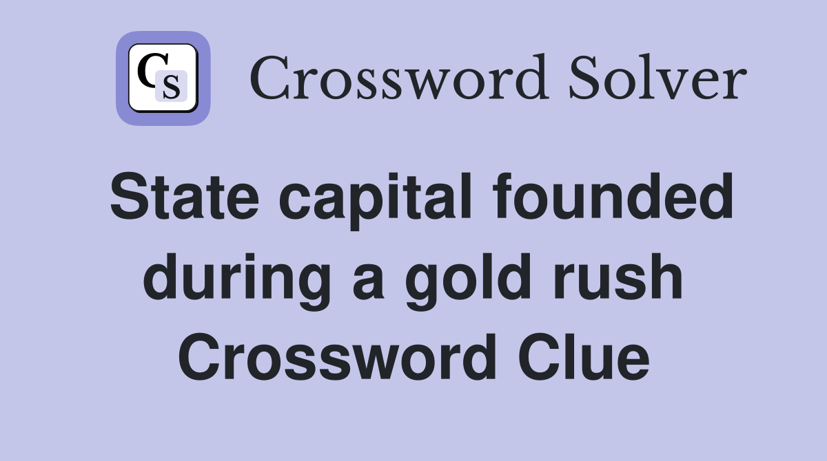 State capital founded during a gold rush Crossword Clue