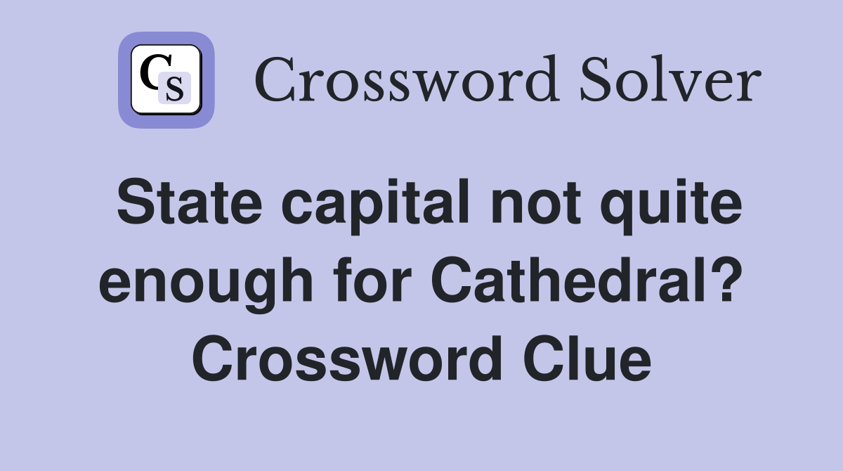 State capital not quite enough for Cathedral? Crossword Clue
