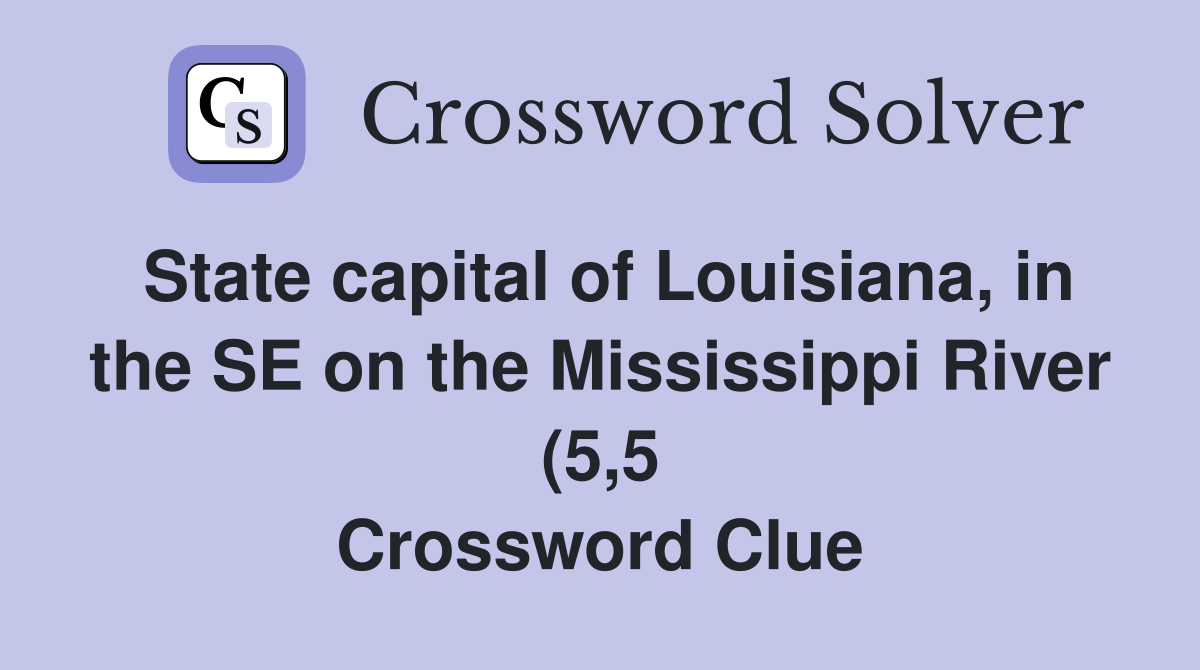 State capital of Louisiana in the SE on the Mississippi River (5 5 State capital of Louisiana in the SE on the Mississippi River (5 5