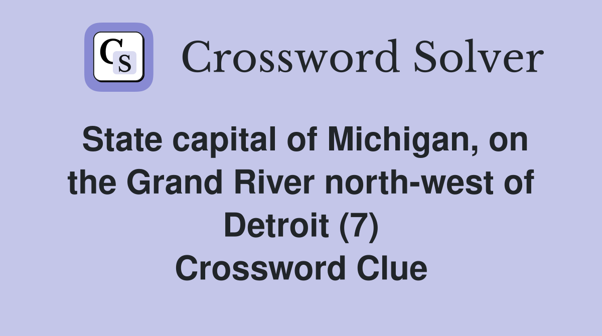 State capital of Michigan, on the Grand River north-west of Detroit (7) Crossword Clue