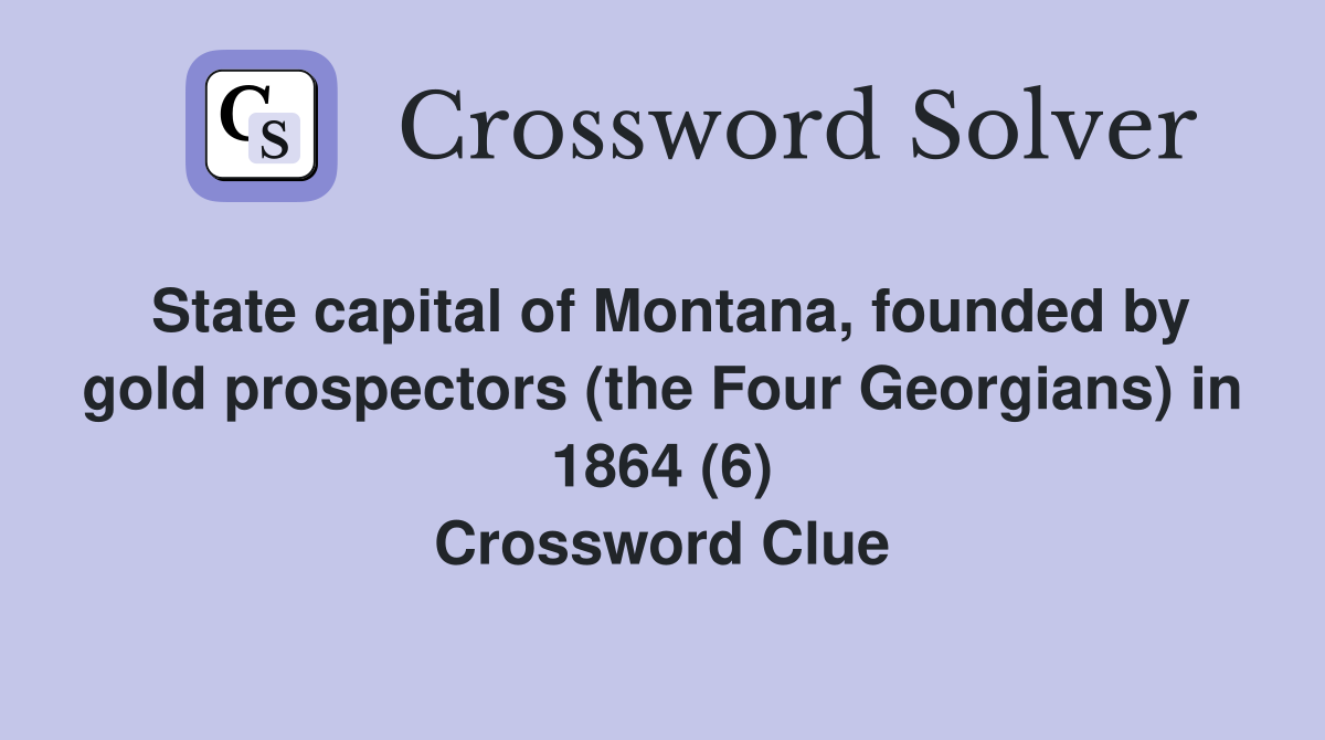 State capital of Montana, founded by gold prospectors (the Four Georgians) in 1864 (6) Crossword Clue