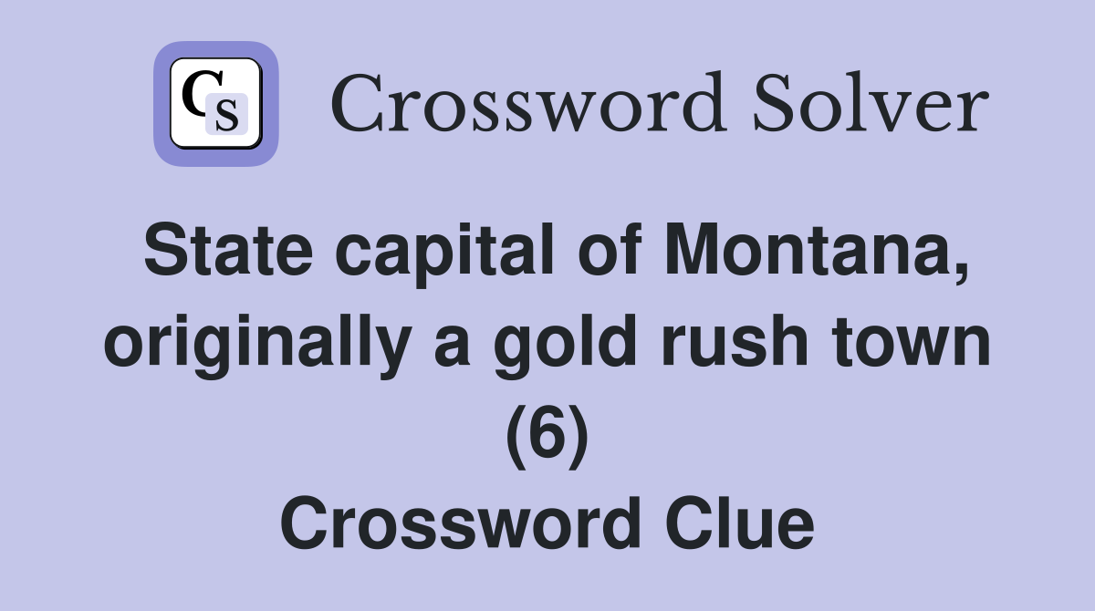 State capital of Montana, originally a gold rush town (6) Crossword Clue