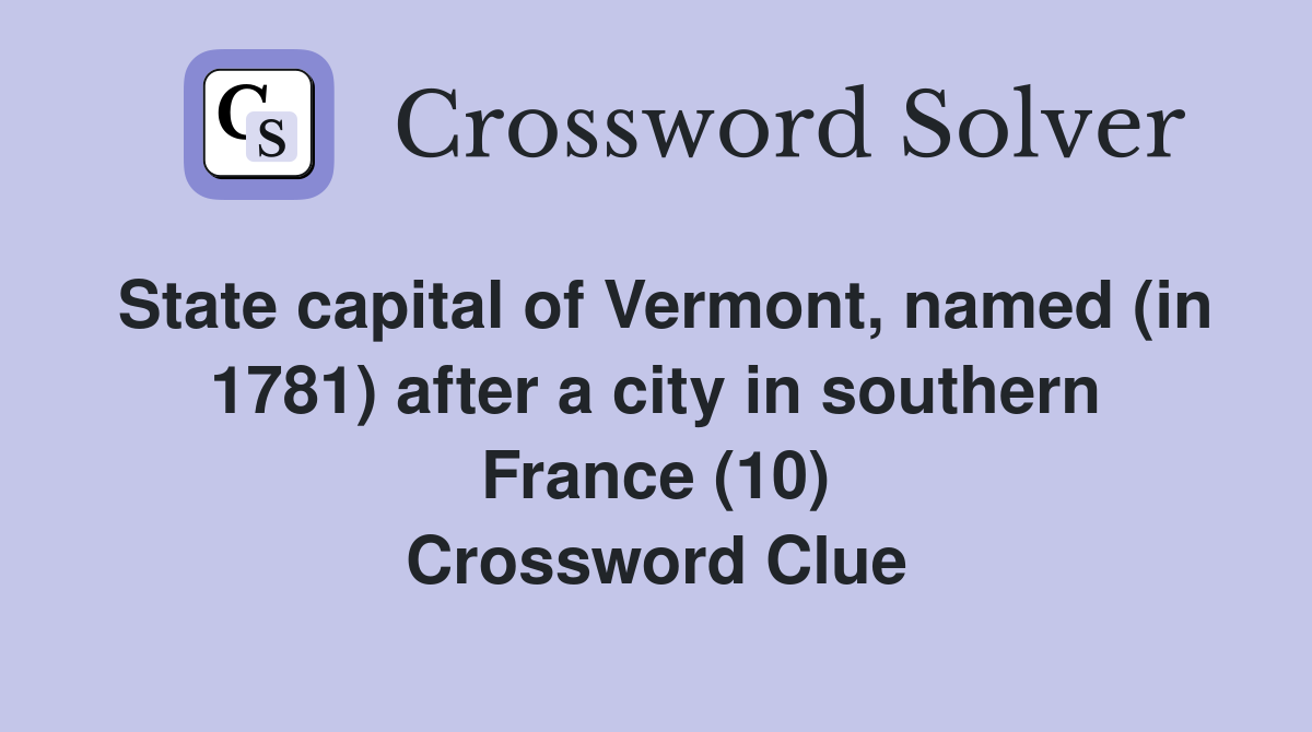 State capital of Vermont, named (in 1781) after a city in southern France (10) Crossword Clue