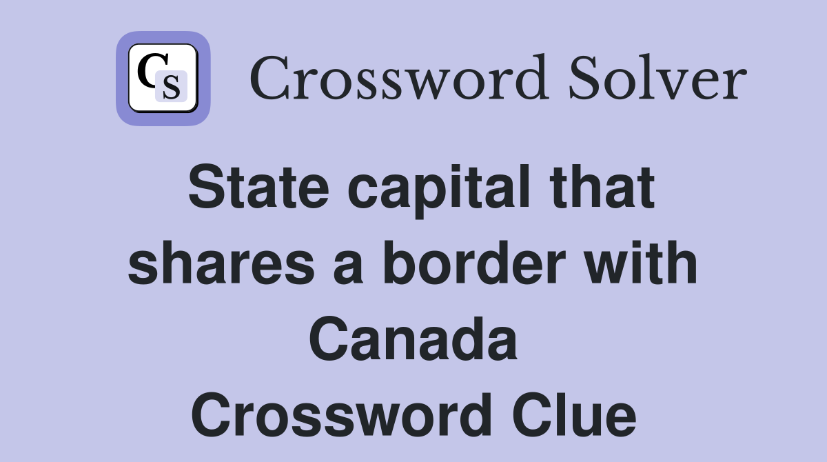State capital that shares a border with Canada Crossword Clue