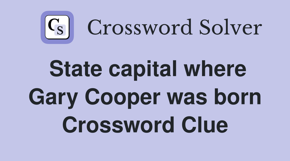 State capital where Gary Cooper was born Crossword Clue