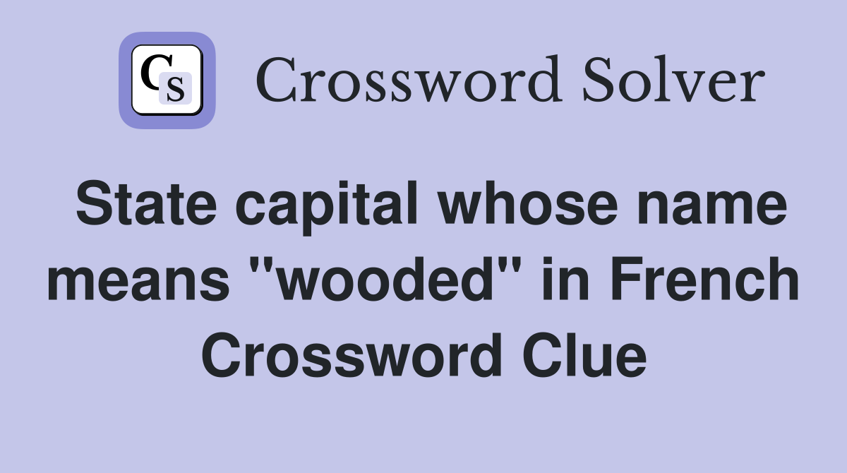 State capital whose name means "wooded" in French Crossword Clue