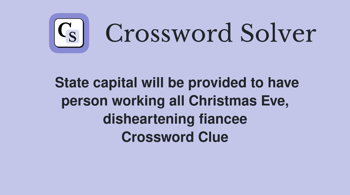 State capital will be provided to have person working all Christmas Eve, disheartening fiancee Crossword Clue
