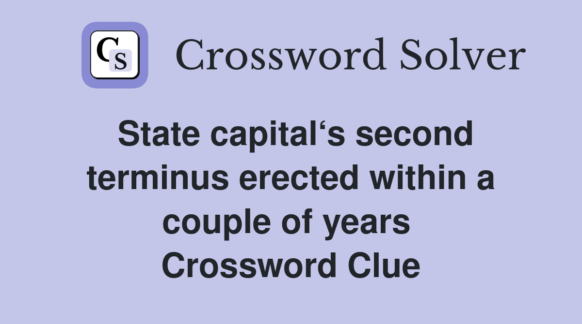 State capital‘s second terminus erected within a couple of years  Crossword Clue