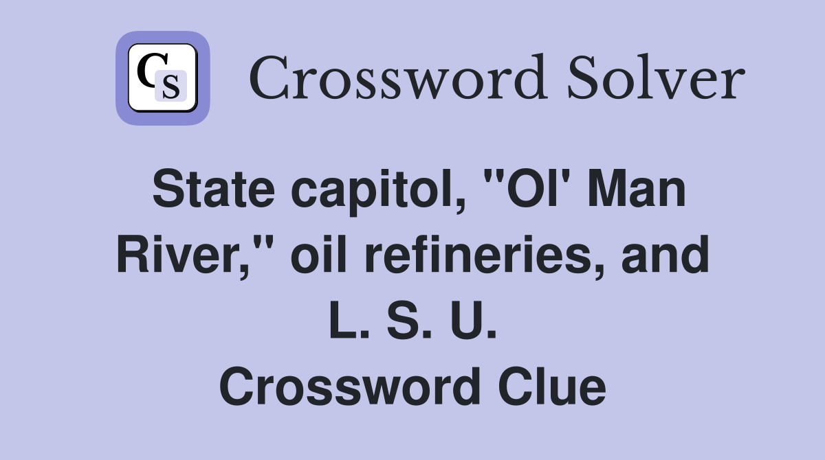 State capitol, "Ol' Man River," oil refineries, and L. S. U. Crossword Clue