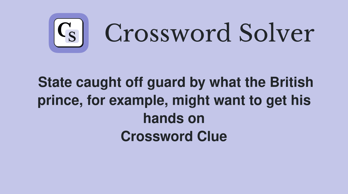 State caught off guard by what the British prince, for example, might want to get his hands on Crossword Clue