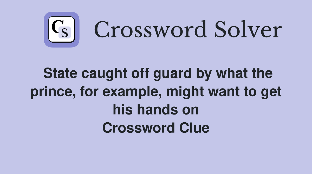 State caught off guard by what the prince, for example, might want to get his hands on Crossword Clue