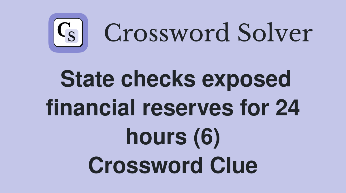 State checks exposed financial reserves for 24 hours (6) Crossword Clue