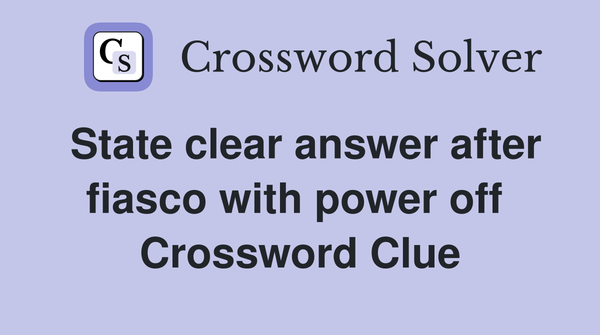State clear answer after fiasco with power off  Crossword Clue