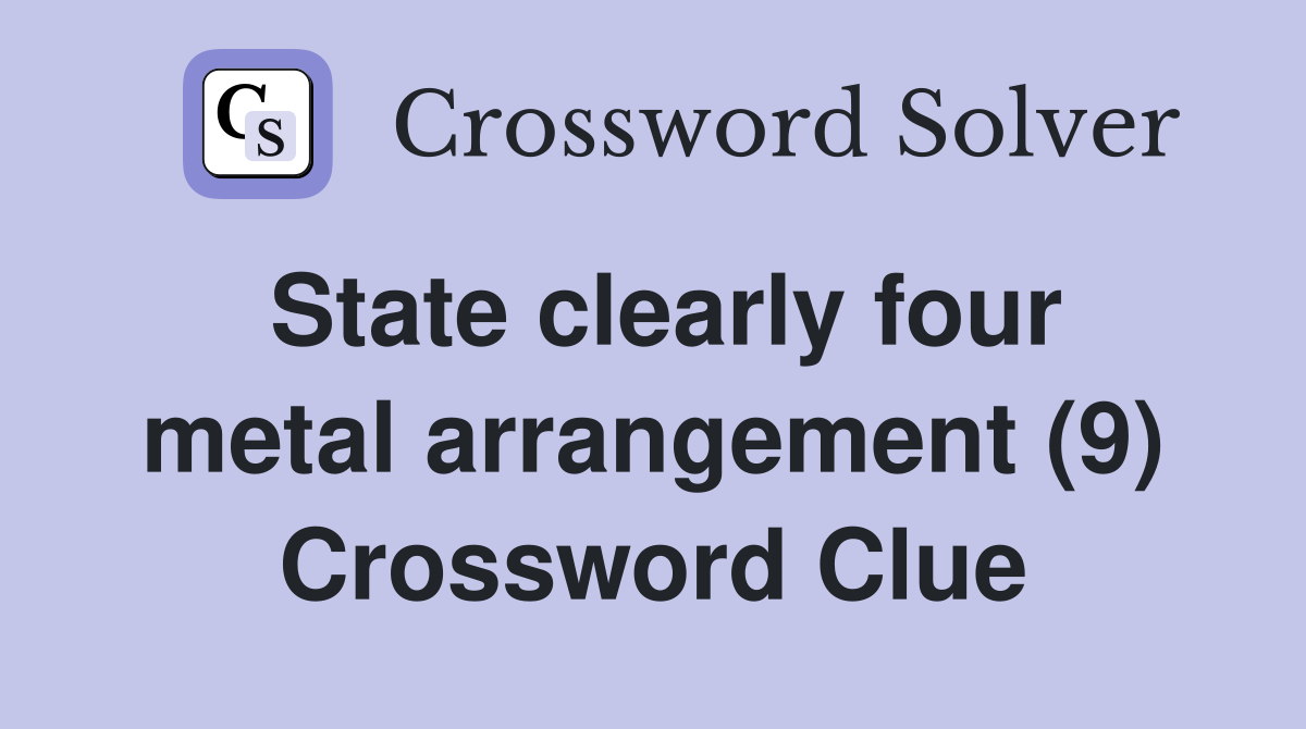 State clearly four metal arrangement (9) Crossword Clue