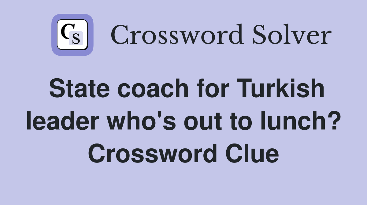 State coach for Turkish leader who's out to lunch? Crossword Clue