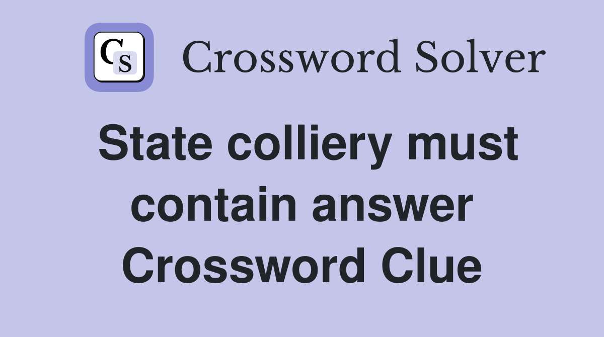 State colliery must contain answer Crossword Clue