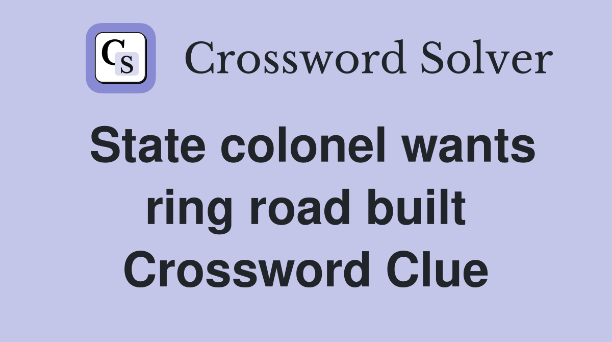 State colonel wants ring road built Crossword Clue