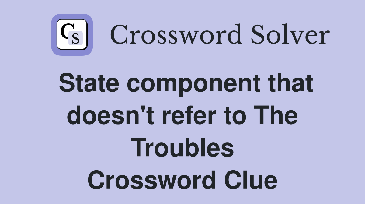 State component that doesn't refer to The Troubles Crossword Clue