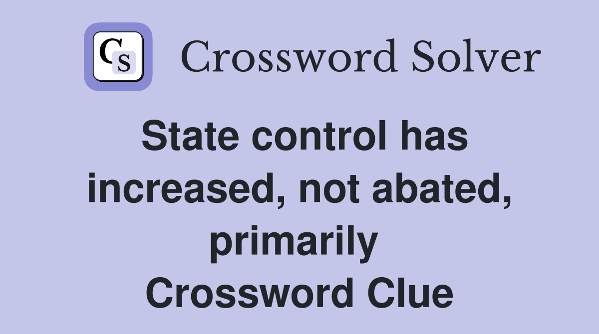 State control has increased, not abated, primarily  Crossword Clue