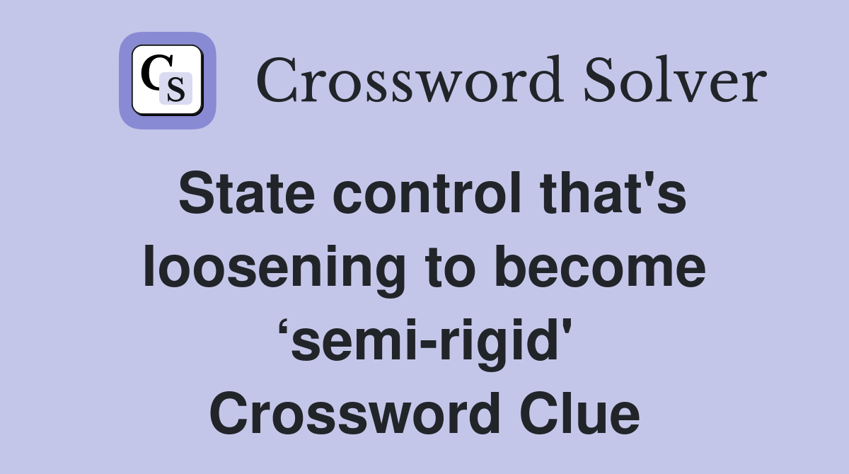State control that's loosening to become ‘semi-rigid' Crossword Clue