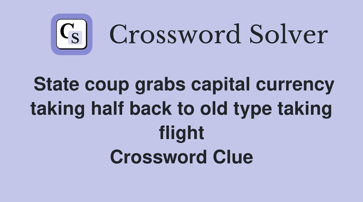 State coup grabs capital currency taking half back to old type taking flight Crossword Clue