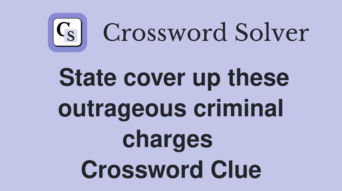 State cover up these outrageous criminal charges  Crossword Clue