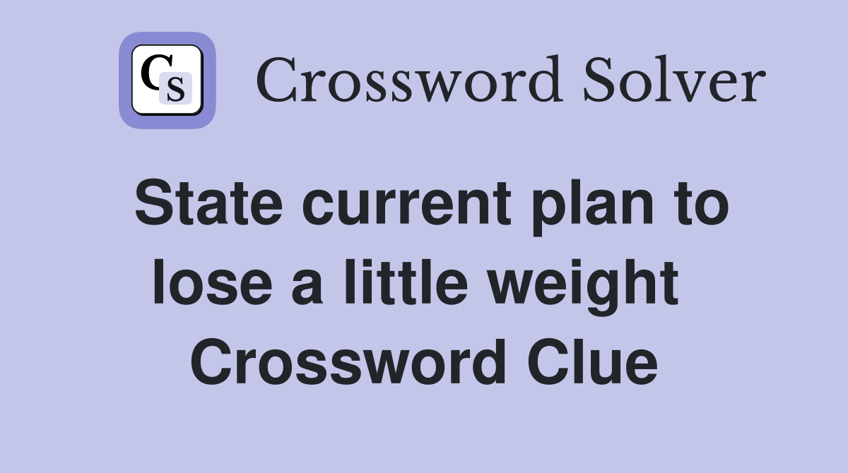 State current plan to lose a little weight  Crossword Clue