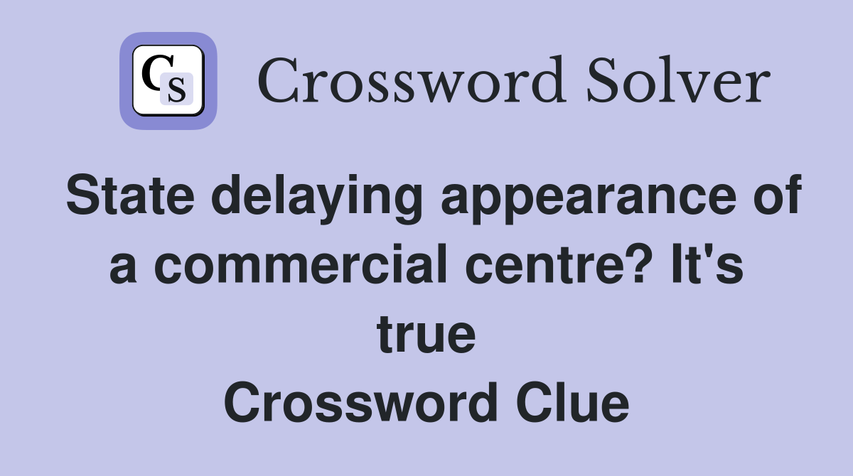 State delaying appearance of a commercial centre? It's true Crossword Clue