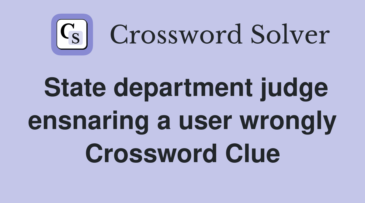 State department judge ensnaring a user wrongly Crossword Clue