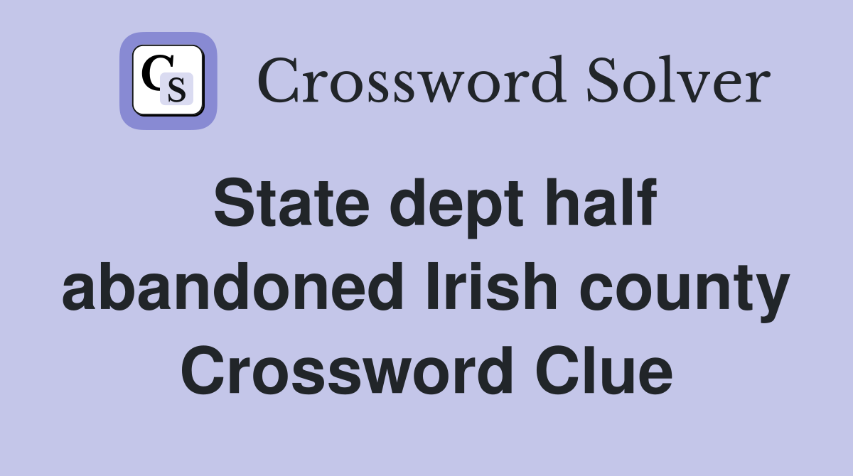 State dept half abandoned Irish county Crossword Clue