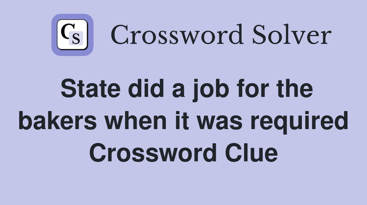 State did a job for the bakers when it was required Crossword Clue