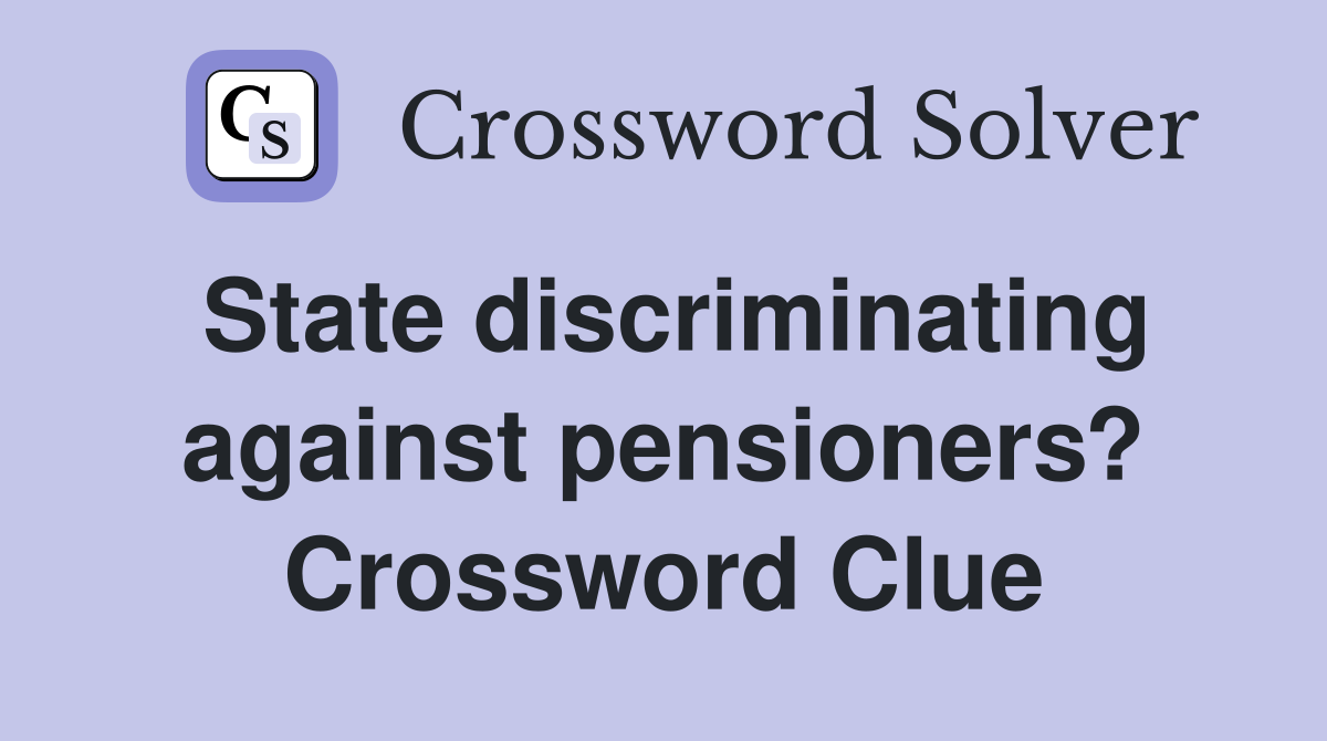 State discriminating against pensioners? Crossword Clue
