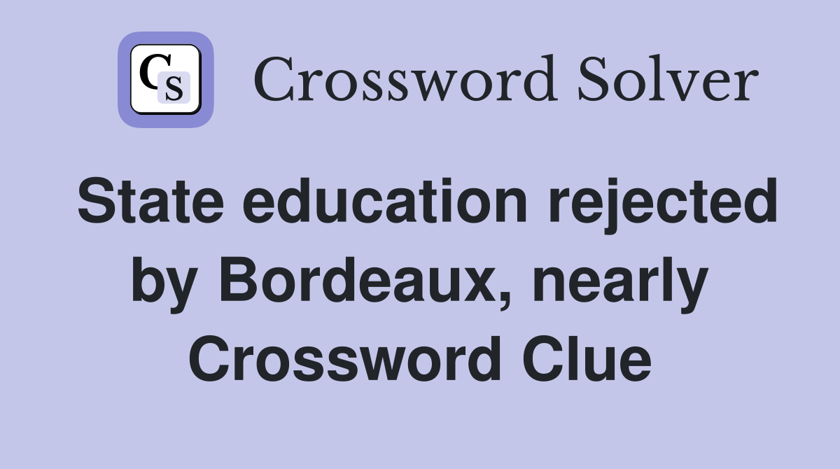State education rejected by Bordeaux, nearly Crossword Clue