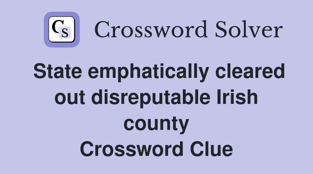 State emphatically cleared out disreputable Irish county Crossword Clue