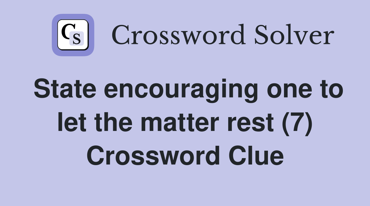 State encouraging one to let the matter rest (7) Crossword Clue