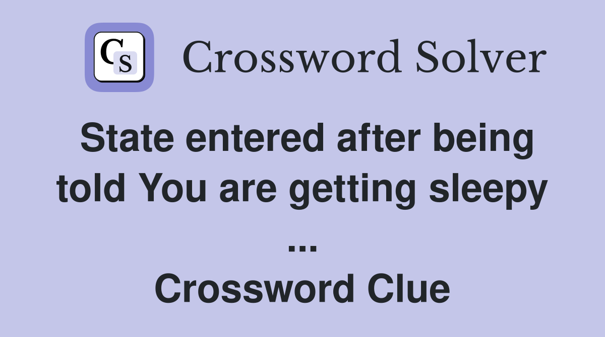 State entered after being told You are getting sleepy ... Crossword Clue