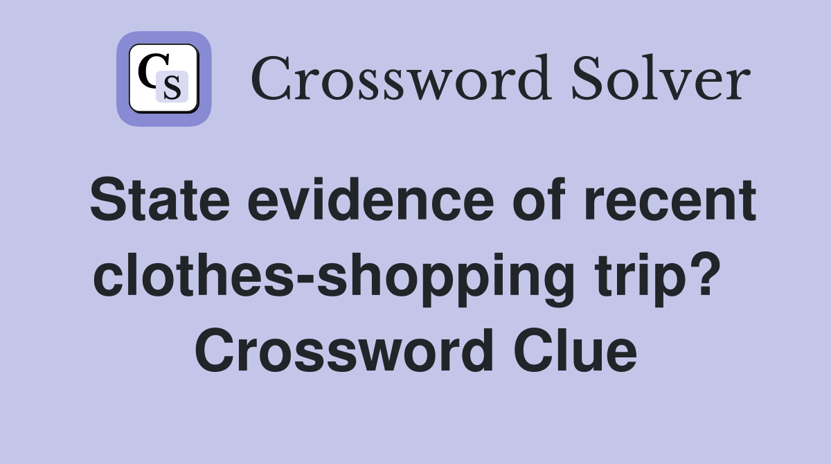 State evidence of recent clothes-shopping trip?  Crossword Clue