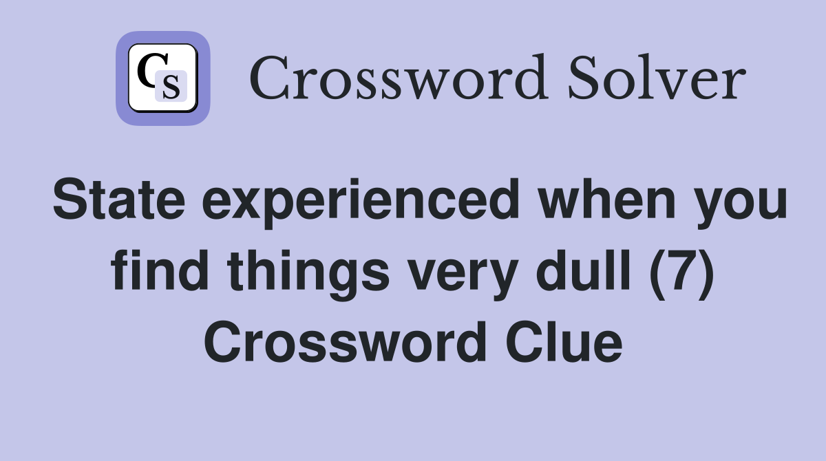 State experienced when you find things very dull (7) Crossword Clue