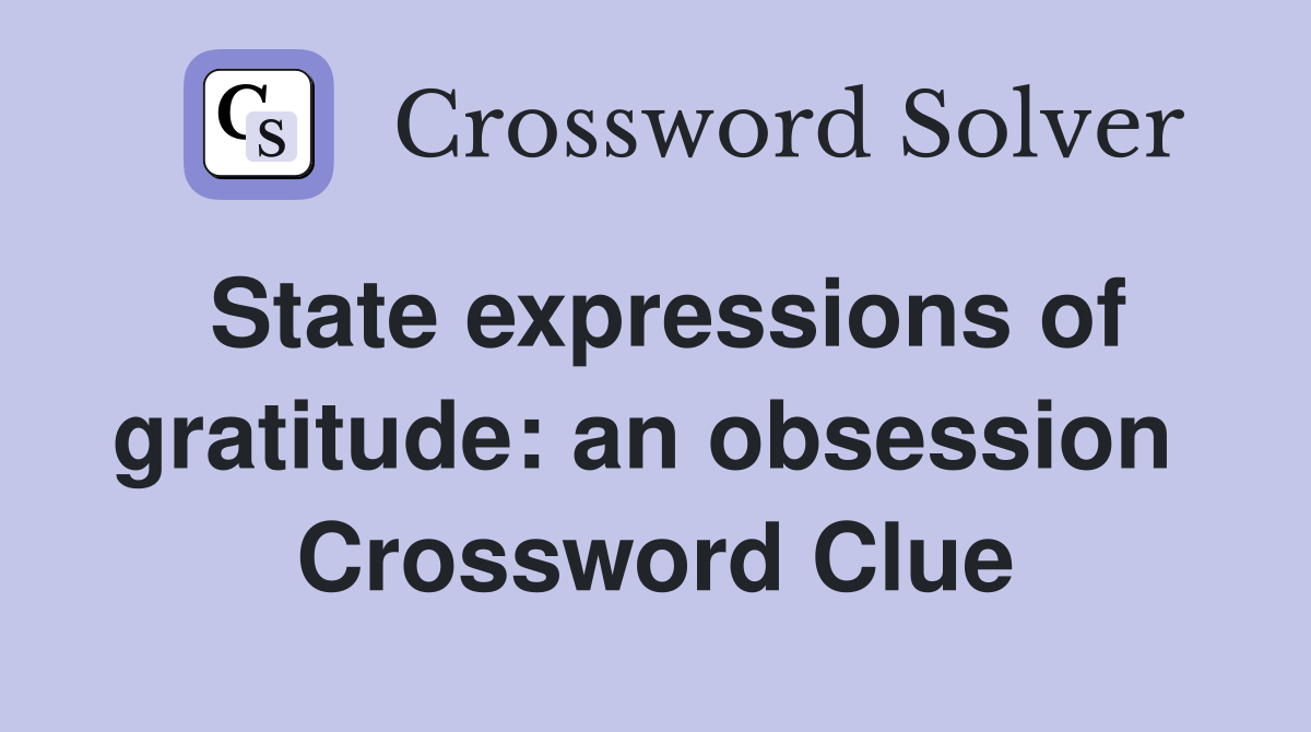 State expressions of gratitude: an obsession  Crossword Clue