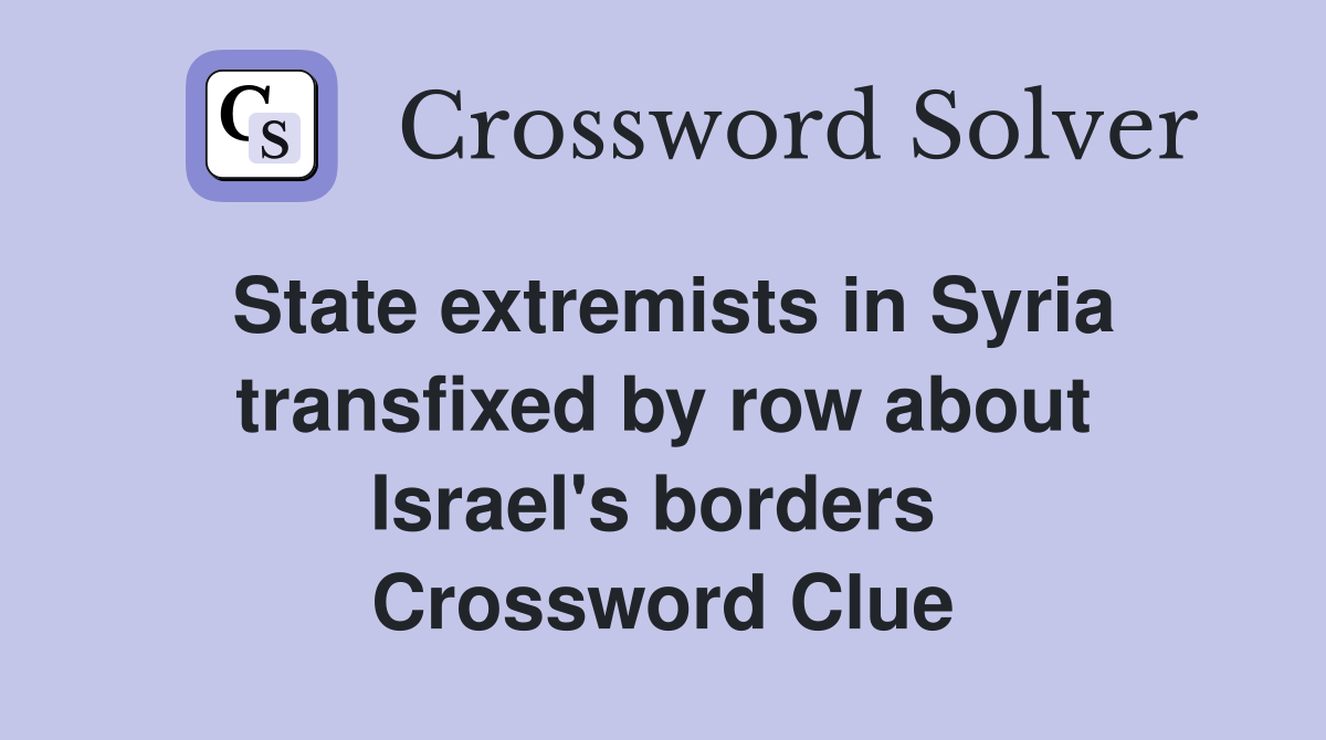 State extremists in Syria transfixed by row about Israel's borders  Crossword Clue
