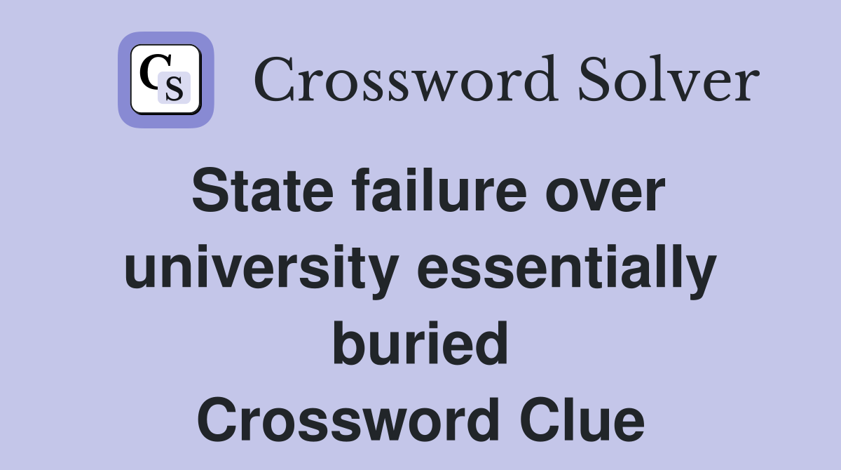 State failure over university essentially buried Crossword Clue