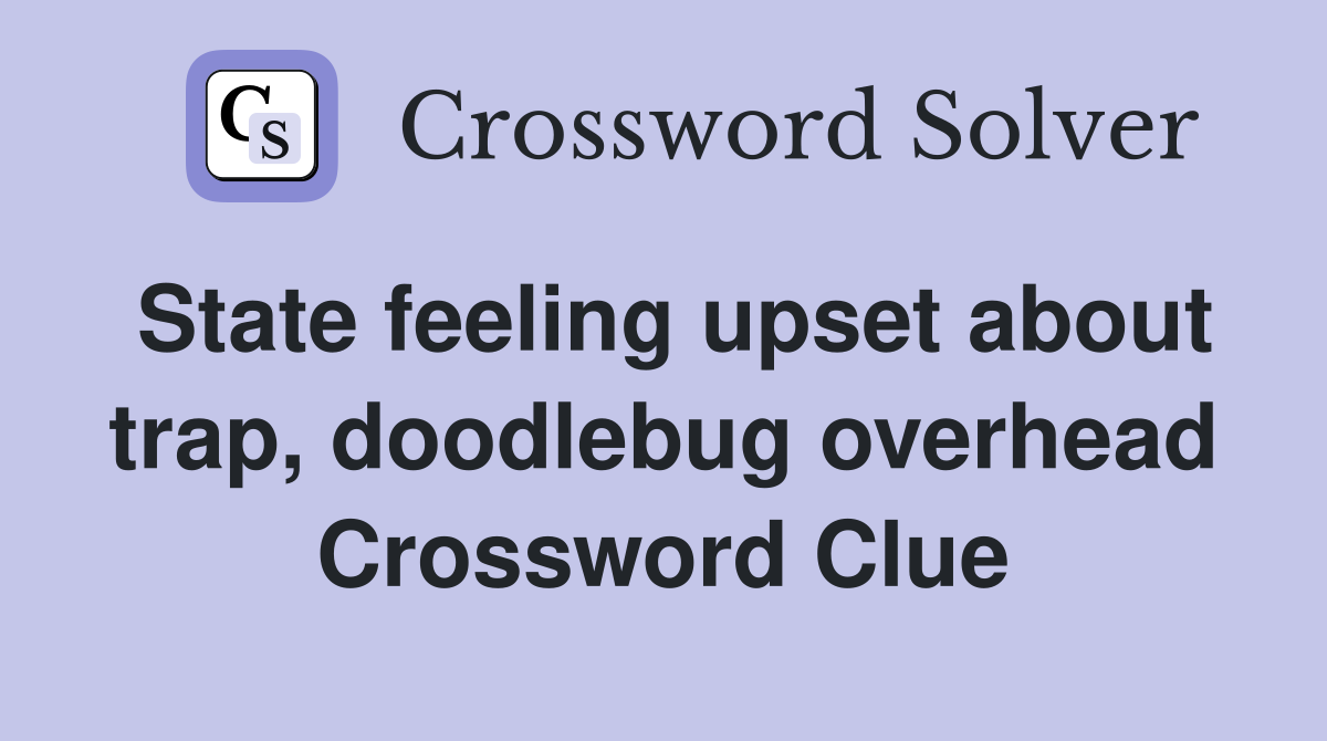 State feeling upset about trap, doodlebug overhead Crossword Clue