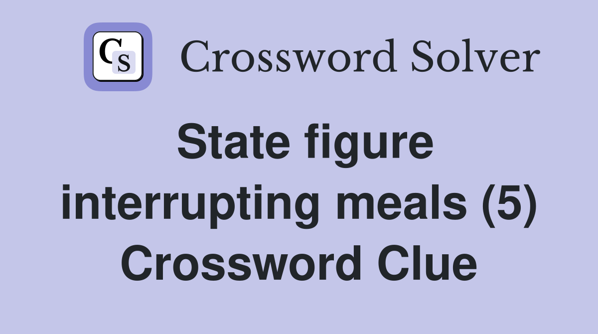 State figure interrupting meals (5) Crossword Clue
