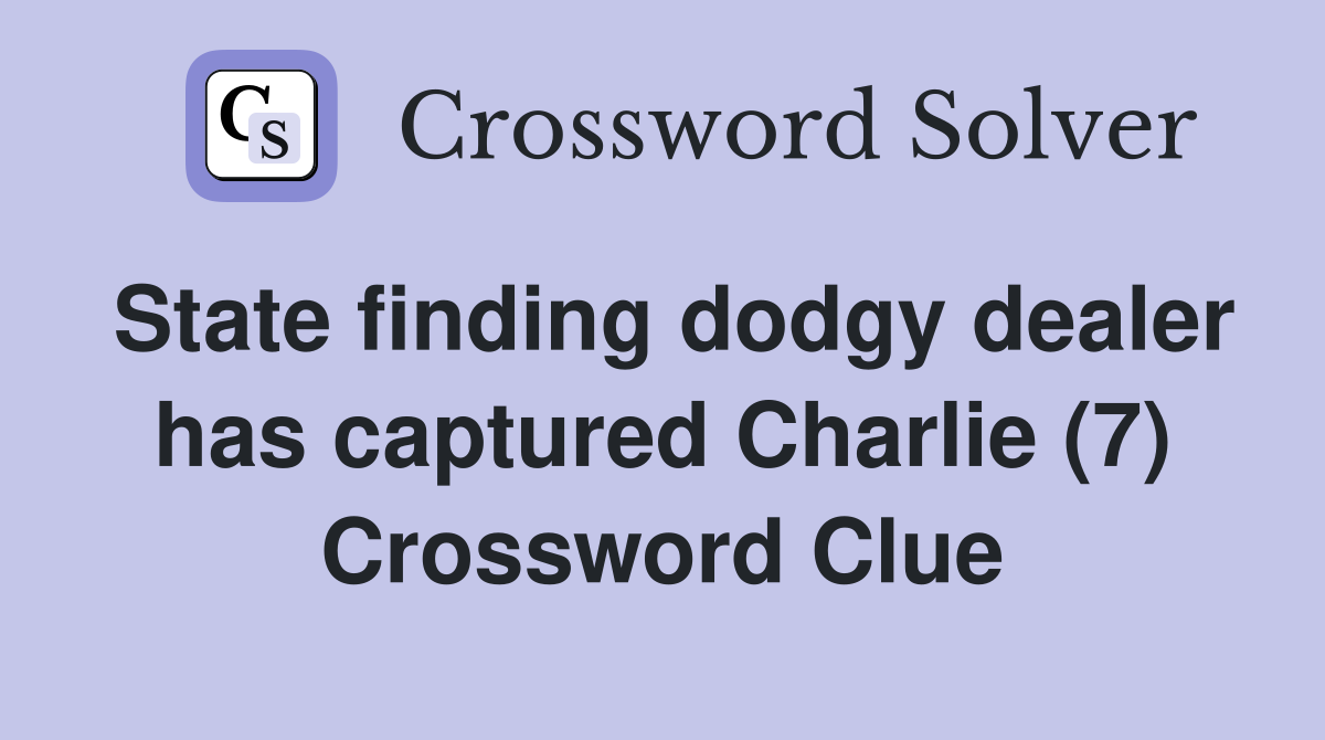 State finding dodgy dealer has captured Charlie (7) Crossword Clue