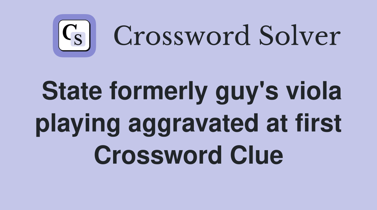 State formerly guy's viola playing aggravated at first Crossword Clue