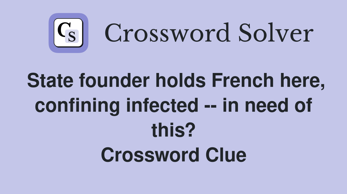 State founder holds French here, confining infected -- in need of this? Crossword Clue